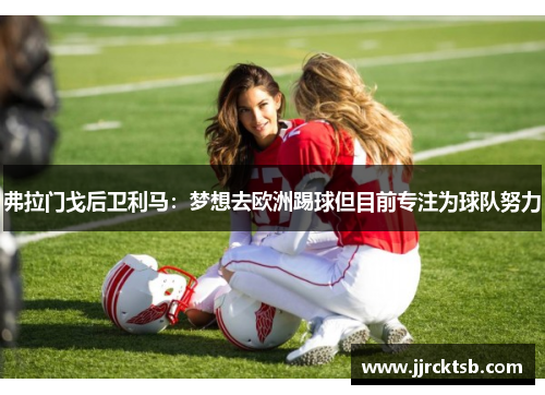 弗拉门戈后卫利马：梦想去欧洲踢球但目前专注为球队努力