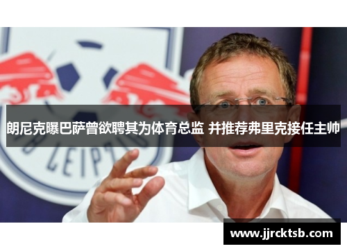 朗尼克曝巴萨曾欲聘其为体育总监 并推荐弗里克接任主帅