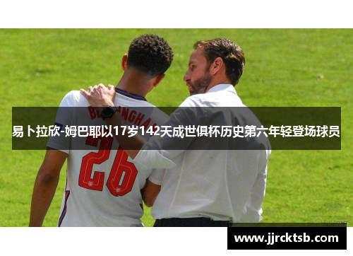 易卜拉欣-姆巴耶以17岁142天成世俱杯历史第六年轻登场球员