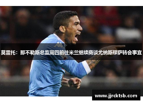 莫雷托：那不勒斯总监周四前往米兰继续商谈尤纳斯穆萨转会事宜