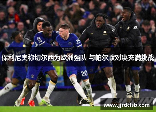 保利尼奥称切尔西为欧洲强队 与帕尔默对决充满挑战